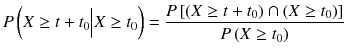
$$ P\left( X\ge t+{t}_0\Big| X\ge {t}_0\right)=\frac{P\left[\left( X\ge t+{t}_0\right)\cap \left( X\ge {t}_0\right)\right]}{P\left( X\ge {t}_0\right)} $$
