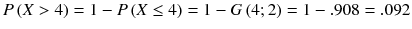 
$$ P\left( X>4\right)=1- P\left( X\le 4\right)=1- G\left(4;2\right)=1-.908=.092 $$

