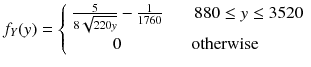 
$$ {f}_Y(y)=\left\{\begin{array}{cc}\frac{5}{8\sqrt{220y}}-\frac{1}{1760}& \kern1.25em 880\le y\le 3520\\ {}0& \kern-1.5em \mathrm{otherwise}\end{array}\right. $$
