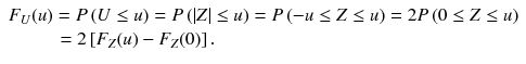 
$$ \begin{array}{l}{F}_U(u)=P\left(U\le u\right)=P\left(\left|Z\right|\le u\right)=P\left(-u\le Z\le u\right)=2P\left(0\le Z\le u\right)\\ {}\kern2.5em =2\left[{F}_Z(u)-{F}_Z(0)\right].\hfill \end{array} $$
