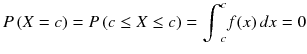
$$ P\left( X= c\right)= P\left( c\le X\le c\right)={\int}_c^c f(x)\kern2.77695pt d x=0 $$

