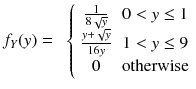 
$$ {f}_Y(y)=\kern0.5em \left\{\begin{array}{cc}\frac{1}{8\sqrt{y}}& 0<y\le 1\\ {}\frac{y+\sqrt{y}}{16y}& 1<y\le 9\\ {}0& \mathrm{otherwise}\end{array}\right. $$
