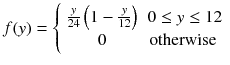 
$$ f(y)=\left\{\begin{array}{cc}\frac{y}{24}\left(1-\frac{y}{12}\right)& 0\le y\le 12\\ {}0& \kern-0.25em \mathrm{otherwise}\end{array}\right. $$
