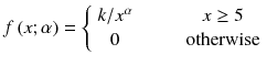 
$$ f\left( x;\alpha \right)=\left\{\begin{array}{c} k/ {x}^{\alpha}\\ {}0\end{array}\right.\kern2em \begin{array}{c} x\ge 5\\ {}\mathrm{otherwise}\end{array} $$

