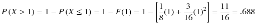 
$$ P\left( X>1\right)=1- P\left( X\le 1\right)=1- F(1)=1-\left[\frac{1}{8}(1)+\frac{3}{16}{(1)}^2\right]=\frac{11}{16}=.688 $$
