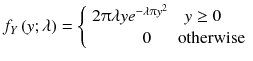 
$$ {f}_Y\left( y;\lambda \right)=\left\{\begin{array}{cc}2\uppi \lambda y{e}^{-\lambda \uppi {y}^2}\hfill & y\ge 0\kern1em \hfill \\ {}\hfill 0\hfill & \mathrm{otherwise}\hfill \end{array}\right. $$
