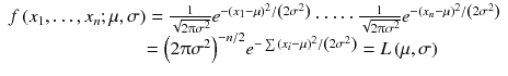 
$$ \begin{array}{l} f\left({x}_1,\dots, {x}_n;\mu, \sigma \right)=\frac{1}{\sqrt{2\uppi {\sigma}^2}}{e}^{-{\left({x}_1-\mu \right)}^2/\left(2{\sigma}^2\right)}\cdot \cdots \cdot \frac{1}{\sqrt{2\uppi {\sigma}^2}}{e}^{-{\left({x}_n-\mu \right)}^2/\left(2{\sigma}^2\right)}\\ {}\kern7.05em ={\left(2\uppi {\sigma}^2\right)}^{- n/2}{e}^{-\sum {\left({x}_i-\mu \right)}^2/\left(2{\sigma}^2\right)}= L\left(\mu, \sigma \right)\end{array} $$
