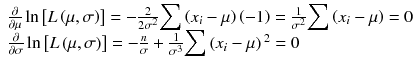 
$$ \begin{array}{l}\frac{\partial }{\partial \mu} \ln \left[ L\left(\mu, \sigma \right)\right]=-\frac{2}{2{\sigma}^2}{\displaystyle \sum}\left({x}_i-\mu \right)\left(-1\right)=\frac{1}{\sigma^2}{\displaystyle \sum}\left({x}_i-\mu \right)=0\\ {}\frac{\partial }{\partial \sigma} \ln \left[ L\left(\mu, \sigma \right)\right]=-\frac{n}{\sigma}+\frac{1}{\sigma^3}{\displaystyle \sum}\left({x}_i-\mu \right){}^2=0\end{array} $$
