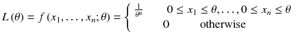 
$$ L\left(\theta \right)= f\left({x}_1,\dots, {x}_n;\theta \right)=\left\{\begin{array}{c}\hfill \frac{1}{\theta^n}\kern2em 0\le {x}_1\le \theta, \dots, 0\le {x}_n\le \theta \hfill \\ {}\hfill 0\kern2.6em \mathrm{otherwise}\kern3em \hfill \end{array}\right. $$

