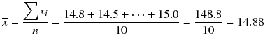 
$$ \overline{x}=\frac{{\displaystyle \sum }{x}_i}{n}=\frac{14.8+14.5+\dots +15.0}{10}=\frac{148.8}{10}=14.88 $$
