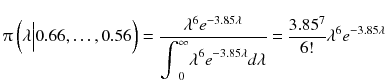
$$ \uppi \left(\lambda \Big|0.66,\dots, 0.56\right)=\frac{\lambda^6{e}^{-3.85\lambda}}{{\displaystyle {\int}_0^{\infty }{\lambda}^6{e}^{-3.85\lambda}} d\lambda}=\frac{3.85^7}{6!}{\lambda}^6{e}^{-3.85\lambda} $$
