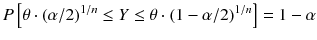 
$$ P\left[\theta \cdot {\left(\alpha /2\right)}^{1/ n}\le Y\le \theta \cdot {\left(1-\alpha /2\right)}^{1/ n}\right]=1-\alpha $$
