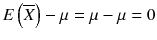
$$ E\left(\overline{X}\right)-\mu =\mu -\mu =0 $$
