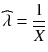 
$$ \widehat{\lambda}=\frac{1}{\overline{X}} $$
