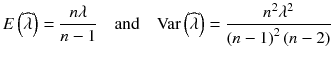 
$$ E\left(\widehat{\lambda}\right)=\frac{ n\lambda}{n-1}\kern1em \mathrm{and}\kern1em \mathrm{Var}\left(\widehat{\lambda}\right)=\frac{n^2{\lambda}^2}{{\left( n-1\right)}^2\left( n-2\right)} $$
