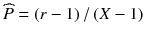 
$$ \widehat{P}=\left( r-1\right)/\left( X-1\right) $$
