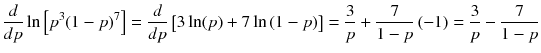 
$$ \frac{d}{ d p} \ln \left[{p}^3{\left(1- p\right)}^7\right]=\frac{d}{ d p}\left[3 \ln (p)+7 \ln \left(1- p\right)\right]=\frac{3}{p}+\frac{7}{1- p}\left(-1\right)=\frac{3}{p}-\frac{7}{1- p} $$
