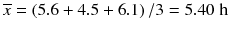 
$$ \overline{x}=\left(5.6+4.5+6.1\right)/3=5.40\;\mathrm{h} $$
