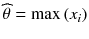 
$$ \widehat{\theta}= \max \left({x}_i\right) $$
