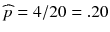
$$ \widehat{p}=4/20=.20 $$
