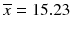 
$$ \overline{x}=15.23 $$
