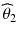 
$$ {\widehat{\theta}}_2 $$
