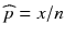 
$$ \widehat{p}= x/ n $$
