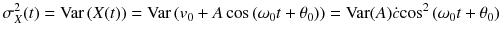 
$$ {\sigma}_X^2(t)=\mathrm{Var}\left( X(t)\right)=\mathrm{Var}\left({v}_0+ A \cos \left({\omega}_0 t+{\theta}_0\right)\right)=\mathrm{Var}(A)\dot{c}{ \cos}^2\left({\omega}_0 t+{\theta}_0\right) $$
