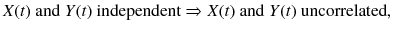 
$$ X(t)\ \mathrm{and}\; Y(t)\ \mathrm{independent}\Rightarrow X(t)\ \mathrm{and}\; Y(t)\ \mathrm{uncorrelated}, $$
