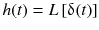 
$$ h(t)= L\left[\updelta (t)\right] $$
