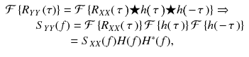 
$$ \begin{array}{l}\mathcal{F}\left\{{R}_{YY}\left(\tau \right)\right\}=\mathcal{F}\left\{{R}_{XX}\right(\tau \left)\bigstar h\right(\tau \left)\bigstar h\right(\kern-2pt -\kern-1.5pt \tau \left)\right\}\Rightarrow \\ {}\kern2.5em {S}_{YY}(f)=\mathcal{F}\left\{{R}_{XX}\right(\tau \left)\right\}\mathcal{F}\left\{ h\right(\tau \left)\right\}\mathcal{F}\left\{ h\right(\kern-2pt -\kern-1.5pt \tau \left)\right\}\\ {}\kern5.05em ={S}_{XX}(f) H(f){H}^{\ast }(f),\end{array} $$
