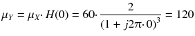 
$$ {\mu}_Y={\mu}_X\cdotp H(0)=60\cdotp \frac{2}{{\left(1+ j2\uppi \cdotp 0\right)}^3}=120 $$
