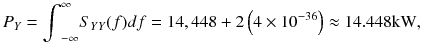 
$$ {P}_Y={\displaystyle {\int}_{-\infty}^{\infty }{S}_{Y Y}(f) df=14,448+2\left(4\times {10}^{-36}\right)\approx 14.448\mathrm{kW},} $$
