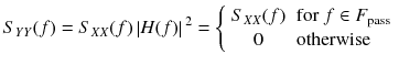 
$$ {S}_{YY}(f)={S}_{XX}(f)\left| H(f)\right|{}^2=\left\{\begin{array}{ll}{S}_{XX}(f)\hfill & \mathrm{for}\ f\in {F}_{\mathrm{pass}}\hfill \\ {}\hfill 0& \mathrm{otherwise}\hfill \end{array}\right. $$

