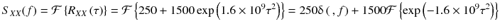 
$$ {S}_{XX}(f)=\mathcal{F}\left\{{R}_{XX}\left(\tau \right)\right\}=\mathcal{F}\left\{250+1500 \exp \left(1.6\times {10}^9{\tau}^2\right)\right\}=250\updelta \left(\kern0.2em , f\right)+1500\mathcal{F}\left\{ \exp \left(-1.6\times {10}^9{\tau}^2\right)\right\} $$
