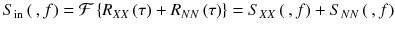 
$$ {S}_{\mathrm{in}}\left(\kern0.2em , f\right)=\mathcal{F}\left\{{R}_{XX}\left(\tau \right)+{R}_{NN}\left(\tau \right)\right\}={S}_{XX}\left(\kern0.2em , f\right)+{S}_{NN}\left(\kern0.2em , f\right) $$
