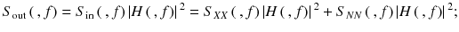 
$$ {S}_{\mathrm{out}}\left(\kern0.2em , f\right)={S}_{\mathrm{in}}\left(\kern0.2em , f\right)\left| H\left(\kern0.2em , f\right)\right|{}^2={S}_{XX}\left(\kern0.2em , f\right)\left| H\left(\kern0.2em , f\right)\right|{}^2+{S}_{NN}\left(\kern0.2em , f\right)\left| H\left(\kern0.2em , f\right)\right|{}^2; $$
