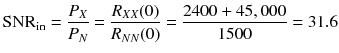 
$$ {\mathrm{SNR}}_{\mathrm{in}}=\frac{P_X}{P_N}=\frac{R_{X X}(0)}{R_{N N}(0)}=\frac{2400+45,000}{1500}=31.6 $$
