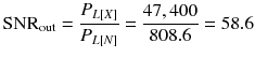 
$$ {\mathrm{SNR}}_{\mathrm{out}}=\frac{P_{L\left[ X\right]}}{P_{L\left[ N\right]}}=\frac{47,400}{808.6}=58.6 $$
