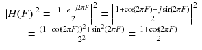 
$$ \begin{array}{c}{\left| H(F)\right|}^2={\left|\frac{1+{e}^{- j2\pi F}}{2}\right|}^2={\left|\frac{1+ \cos \kern-0.2em \left(2\pi F\right)- j \sin \kern-0.2em \left(2\pi F\right)}{2}\right|}^2\\ {}=\frac{{\left(1+ \cos \kern-0.2em \left(2\pi F\right)\right)}^2+{ \sin}^2\left(2\pi F\right)}{2^2}=\frac{1+ \cos \kern-0.2em \left(2\pi F\right)}{2}\end{array} $$
