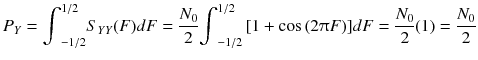 
$$ {P}_Y={\displaystyle {\int}_{-1/2}^{1/2}{S}_{Y Y}(F) dF=\frac{N_0}{2}}{\displaystyle {\int}_{-1/2}^{1/2}\left[1+ \cos \left(2\uppi F\right)\right]} dF=\frac{N_0}{2}(1)=\frac{N_0}{2} $$
