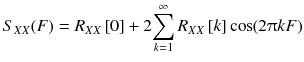 
$$ {S}_{XX}(F)={R}_{XX}\left[0\right]+2{\displaystyle \sum_{k=1}^{\infty }{R}_{XX}\left[ k\right] \cos \kern-0.2em \left(2\uppi kF\right)} $$

