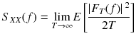 
$$ {S}_{XX}(f)=\underset{T\to \infty }{ \lim } E\left[\frac{\left|{F}_T(f)\right|{}^2}{2 T}\right] $$
