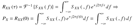
$$ \begin{array}{l}{R}_{X X}\left(\tau \right)={\mathcal{F}}^{-1}\left\{{S}_{X X}\left(\kern0.2em f\right)\right\}={\displaystyle {\int}_{-\infty}^{\infty }{S}_{X X}\left(\kern0.2em , f\right){e}^{+ j2\uppi f\tau}\kern0.1em df}\Rightarrow \\ {}{P}_X={R}_{X X}(0)={\displaystyle {\int}_{-\infty}^{\infty }{S}_{X X}\left(\kern0.2em , f\right){e}^{+ j2\uppi f(0)} df}={\displaystyle {\int}_{-\infty}^{\infty }{S}_{X X}\left(\kern0.2em , f\right) df}\end{array} $$
