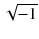 
$$ \sqrt{-1} $$

