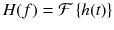 
$$ H(f)=\mathcal{F}\left\{ h(t)\right\} $$
