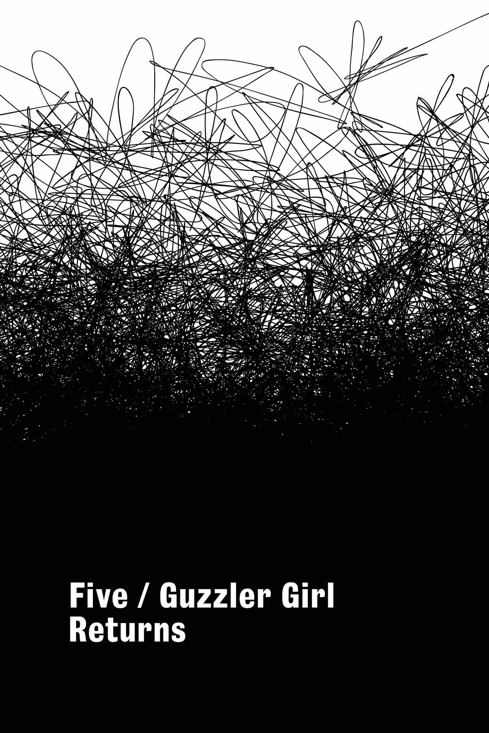 Five / Guzzler Girl Returns. A gradient of black scribbled lines. The page is all black on the bottom and gradually introduces more white space as the scribbles travel up the page. The text is written in bold white font in the black space. This image and text font repeat for each chapter opening.