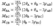 
$$ \begin{array}{l}{M}_{\mathrm{A}\mathrm{B}}=\frac{2E{I}_1}{L_1}\left\{2{\theta}_{\mathrm{A}}+{\theta}_{\mathrm{B}}-3{\rho}_{\mathrm{A}\mathrm{B}}\right\}\\ {}{M}_{\mathrm{B}\mathrm{A}}=\frac{2E{I}_1}{L_1}\left\{2{\theta}_{\mathrm{B}}+{\theta}_{\mathrm{A}}-3{\rho}_{\mathrm{A}\mathrm{B}}\right\}\\ {}{M}_{\mathrm{B}\mathrm{C}}=\frac{2E{I}_2}{L_2}\left\{2{\theta}_{\mathrm{B}}-3{\rho}_{\mathrm{B}\mathrm{C}}\right\}\\ {}{M}_{\mathrm{CB}}=\frac{2E{I}_2}{L_2}\left\{{\theta}_{\mathrm{B}}-3{\rho}_{\mathrm{B}\mathrm{C}}\right\}\end{array} $$
