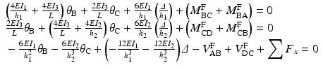 
$$ \begin{array}{l}\left(\frac{4E{I}_1}{h_1}+\frac{4E{I}_3}{L}\right){\theta}_{\mathrm{B}}+\frac{2E{I}_3}{L}{\theta}_{\mathrm{C}}+\frac{6E{I}_1}{h_1}\left(\frac{\varDelta }{h_1}\right)+\left({M}_{\mathrm{B}\mathrm{C}}^{\mathrm{F}}+{M}_{\mathrm{B}\mathrm{A}}^{\mathrm{F}}\right)=0\\ {}\frac{2E{I}_3}{L}{\theta}_{\mathrm{B}}+\left(\frac{4E{I}_3}{L}+\frac{4E{I}_2}{h_2}\right){\theta}_{\mathrm{C}}+\frac{6E{I}_2}{h_2}\left(\frac{\varDelta }{h_2}\right)+\left({M}_{\mathrm{C}\mathrm{D}}^{\mathrm{F}}+{M}_{\mathrm{C}\mathrm{B}}^{\mathrm{F}}\right)=0\\ {}-\frac{6E{I}_1}{h_1^2}{\theta}_{\mathrm{B}}-\frac{6E{I}_2}{h_2^3}{\theta}_{\mathrm{C}}+\left(-\frac{12E{I}_1}{h_1^3}-\frac{12E{I}_2}{h_{{}_2}^3}\right)\varDelta -{V}_{\mathrm{AB}}^{\mathrm{F}}+{V}_{\mathrm{DC}}^{\mathrm{F}}+{\displaystyle \sum {F}_x}=0\end{array} $$
