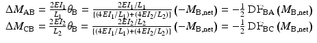 
$$ \begin{array}{c}\Delta {M}_{\mathrm{AB}}=\frac{2E{I}_1}{L_1}{\theta}_{\mathrm{B}}=\frac{2E{I}_1/{L}_1}{\left\{\left(4E{I}_1/{L}_1\right)+\left(4E{I}_2/{L}_2\right)\right\}}\left(-{M}_{\mathrm{B},\mathrm{n}\mathrm{e}\mathrm{t}}\right)=-\frac{1}{2}\ {\mathrm{DF}}_{\mathrm{B}\mathrm{A}}\left({M}_{\mathrm{B},\mathrm{n}\mathrm{e}\mathrm{t}}\right)\\ {}\Delta {M}_{\mathrm{CB}}=\frac{2E{I}_2}{L_2}{\theta}_{\mathrm{B}}=\frac{2E{I}_2/{L}_2}{\left\{\left(4E{I}_1/{L}_1\right)+\left(4E{I}_2/{L}_2\right)\right\}}\left(-{M}_{\mathrm{B},\mathrm{n}\mathrm{e}\mathrm{t}}\right)=-\frac{1}{2}\ {\mathrm{DF}}_{\mathrm{B}\mathrm{C}}\left({M}_{\mathrm{B},\mathrm{n}\mathrm{e}\mathrm{t}}\right)\end{array} $$
